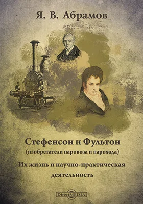 Стефенсон и Фультон (изобретатели паровоза и парохода). Их жизнь и научно-практическая деятельность