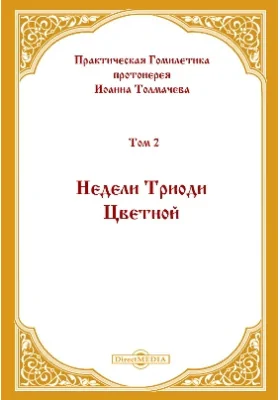 Практическая Гомилетика: духовно-просветительское издание. Том 2. Недели Триоди Цветной