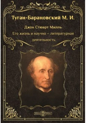 Джон Стюарт Милль: его жизнь и научно–литературная деятельность: историко-документальная литература