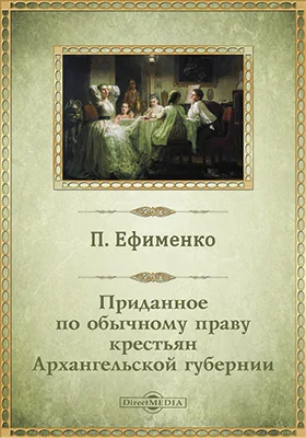 Приданое по обычному праву крестьян Архангельской губернии: научно-популярное издание