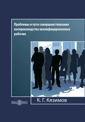 Проблемы и пути совершенствования воспроизводства квалифицированных рабочих: монография