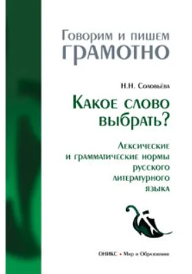 Какое слово выбрать? (Лексические и грамматические нормы русского литературного языка): справочник