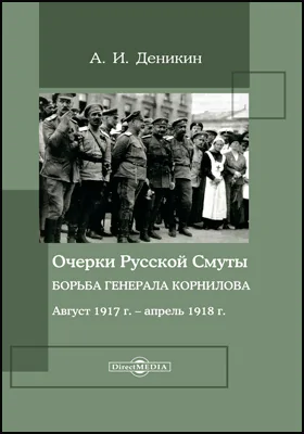 Очерки русской смуты. Борьба генерала Корнилова: август 1917 г. – апрель 1918 г.: документально-художественная литература