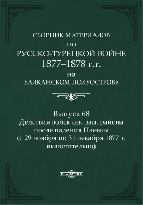 Сборник материалов по русско-турецкой войне 1877-1878 г.г. на Балканском полуострове. Выпуск 68. Действия войск сев. зап. района после падения Плевны (с 29 ноября по 31 декабря 1877 г. включительно)