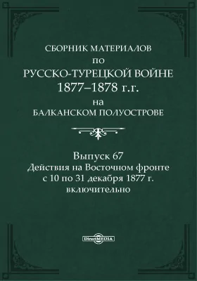 Сборник материалов по русско-турецкой войне 1877-1878 г.г. на Балканском полуострове. Выпуск 67. Действия на Восточном фронте с 10 по 31 декабря 1877 г. включительно