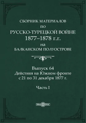 Сборник материалов по русско-турецкой войне 1877-1878 г.г. на Балканском полуострове. Выпуск 64. Действия на Южном фронте с 21 по 31 декабря 1877 г., Ч. 1