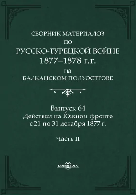 Сборник материалов по русско-турецкой войне 1877-1878 г.г. на Балканском полуострове. Выпуск 64. Действия на Южном фронте с 21 по 31 декабря 1877 г., Ч. 2