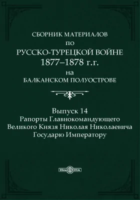 Сборник материалов по русско-турецкой войне 1877-1878 г.г. на Балканском полуострове. Выпуск 14. Рапорты Главнокомандующего Великого Князя Николая Николаевича Государю Императору