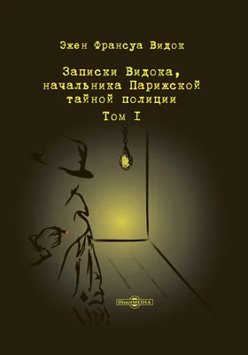 Записки Видока, начальника Парижской тайной полиции: документально-художественная литература. В 3 т. Том 1