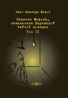 Записки Видока, начальника Парижской тайной полиции: документально-художественная литература. В 3 т. Том 2