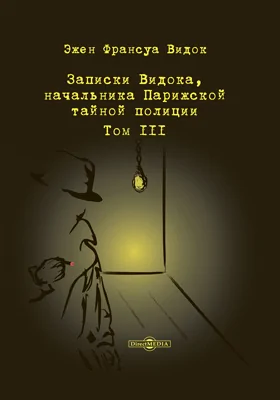 Записки Видока, начальника Парижской тайной полиции: документально-художественная литература. В 3 т. Том 3