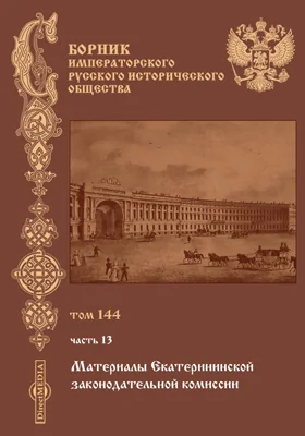 Сборник Императорского Русского исторического общества: научная литература. Том 144. Материалы Екатерининской Законодательной Комиссии. Ч. 13