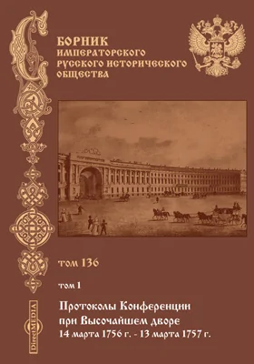 Сборник Императорского Русского исторического общества: научная литература. Том 136. Протоколы Конференции при Высочайшем дворе. Т. 1 (1756-1757)