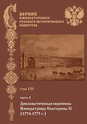 Сборник Императорского Русского исторического общества: научная литература. Том 135. Дипломатическая переписка Императрицы Екатерины II 1774-1775 гг. Ч. 8