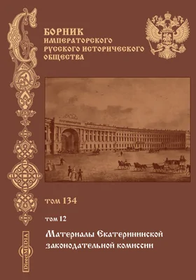 Сборник Императорского Русского исторического общества: научная литература. Том 134. Материалы Екатерининской Законодательной Комиссии. Т. 12