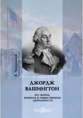 Джордж Вашингтон. Его жизнь, военная и общественная деятельность: документально-художественная литература