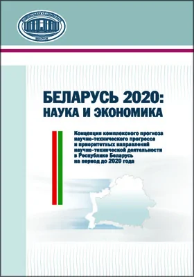 Беларусь 2020: наука и экономика: концепция комплексного прогноза научно-технического прогресса и приоритетных направлений научно-технической деятельности в Республике Беларусь на период до 2020 года: монография