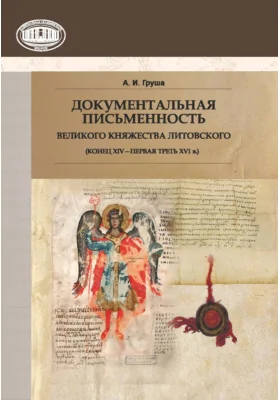 Документальная письменность Великого Княжества Литовского (конец XIV – первая треть XVI в.): монография