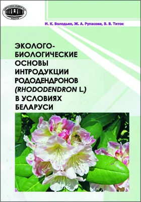 Эколого-биологические основы интродукции рододендронов (Rhododendron L.) в условиях Беларуси: монография