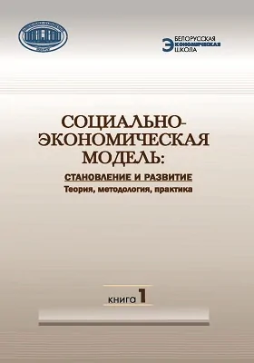 Социально-экономическая модель: Становление и развитие: теория, методология, практика: монография: в 2 книгах. Книга 1