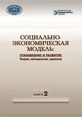 Социально-экономическая модель: Становление и развитие: теория, методология, практика: монография: в 2 книгах. Книга 2