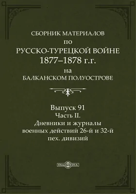 Сборник материалов по русско-турецкой войне 1877-78 гг. на Балканском полуострове: научная литература. Выпуск 91, Ч. 2. Дневники и журналы военных действий 26-й и 32-й пех. дивизий