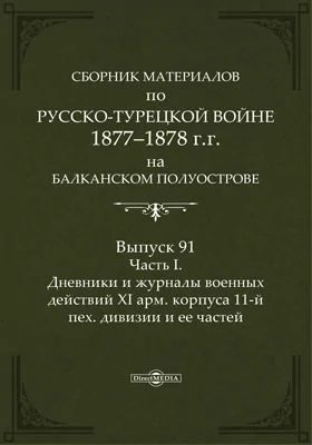 Сборник материалов по русско-турецкой войне 1877-78 гг. на Балканском полуострове: научная литература. Выпуск 91, Ч. 1. Дневники и журналы военных действий XI арм. корпуса, 11-й пех. дивизии и ее частей