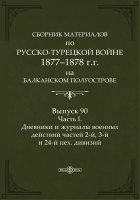 Сборник материалов по русско-турецкой войне 1877-78 гг. на Балканском полуострове: научная литература. Выпуск 90, Ч. 1. Дневники и журналы военных действий частей 2-й, 3-й и 24-й пех. дивизий