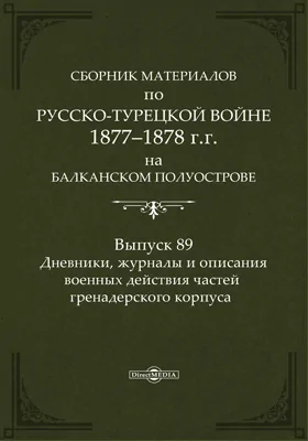 Сборник материалов по русско-турецкой войне 1877-78 гг. на Балканском полуострове: научная литература. Выпуск 89. Дневники, журналы и описания военных действий частей гренадерского корпуса