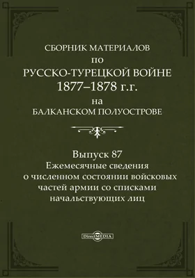 Сборник материалов по русско-турецкой войне 1877-78 гг. на Балканском полуострове: научная литература. Выпуск 87. Ежемесячные сведения о численном состоянии войсковых частей армии со списками начальствующих лиц