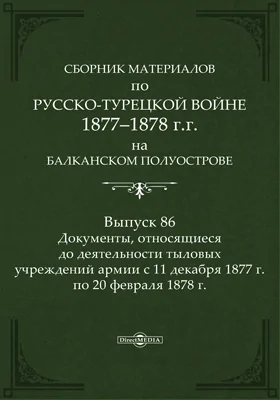 Сборник материалов по русско-турецкой войне 1877-78 гг. на Балканском полуострове: научная литература. Выпуск 86. Документы, относящиеся до деятельности тыловых учреждений армии с 11 декабря 1877 г. по 20 февраля 1878 г