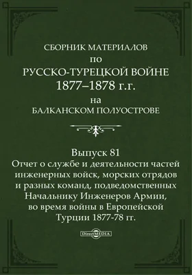 Сборник материалов по русско-турецкой войне 1877-78 гг. на Балканском полуострове: научная литература. Выпуск 81. Отчет о службе и деятельности частей инженерных войск, морских отрядов и разных команд, подведомственных Начальнику Инженеров Армии, во время войны в Европейской Турции 1877-78 гг