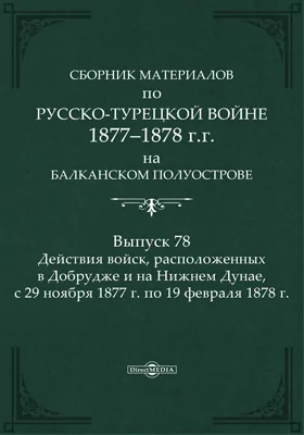 Сборник материалов по русско-турецкой войне 1877-78 гг. на Балканском полуострове: научная литература. Выпуск 78. Действия войск, расположенных в Добрудже и на Нижнем Дунае с 29 ноября 1877 г. по 19 февраля 1878 г