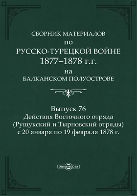 Сборник материалов по русско-турецкой войне 1877-78 гг. на Балканском полуострове: научная литература. Выпуск 77. Действия Восточного отряда (Рущукский и Тырновский отряды) с 20 января по 19 февраля 1878 г