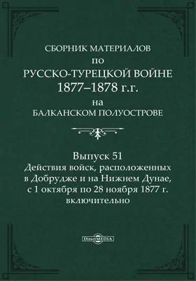 Сборник материалов по русско-турецкой войне 1877-78 гг. на Балканском полуострове: научная литература. Выпуск 51. Действия войск, расположенных в Добрудже и на Нижнем Дунае, с 1 октября по 28 ноября 1877 г. включительно