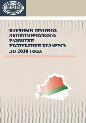 Научный прогноз экономического развития Республики Беларусь до 2030 года: монография