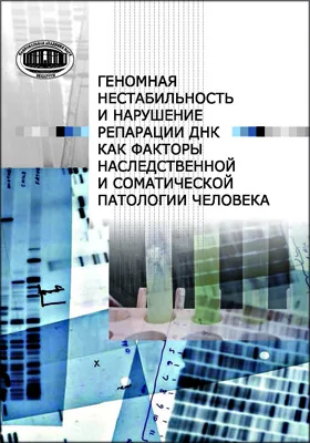 Геномная нестабильность и нарушение репарации ДНК как факторы наследственной и соматической патологии человека: монография