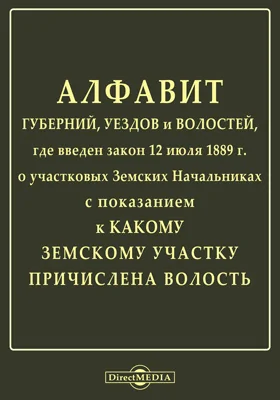 Алфавит губерний, уездов и волостей, где введен закон 12 июля 1889 г. о участковых Земских Начальниках с показанием к какому земскому участку причислена волость