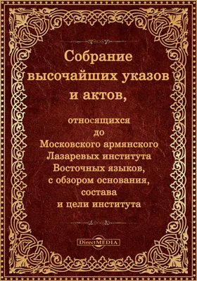 Собрание высочайших указов и актов, относящихся до Московскаго армянскаго Лазаревых института восточных языков, с обзором основания, состава и цели: научная литература