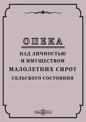 Опека над личностью и имуществом малолетних сирот сельского состояния: узаконения и решения Правительствующего сената по крестьянским опекам: научная литература