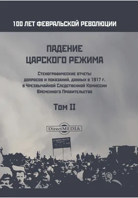 Падение царского режима: стенографические отчеты допросов и показаний, данных в 1917 г. в Чрезвычайной Следственной Комиссии Временного Правительства: историко-документальная литература: в 7 томах. Том 2