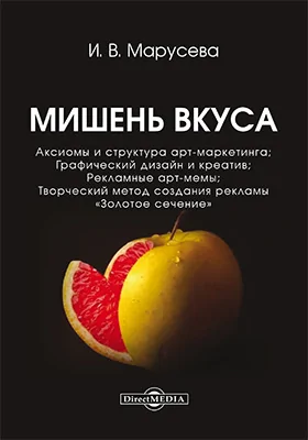 Мишень вкуса: аксиомы и структура арт-маркетинга; графический дизайн и креатив; рекламные арт-мемы; творческий метод создания рекламы «Золотое сечение»: монография