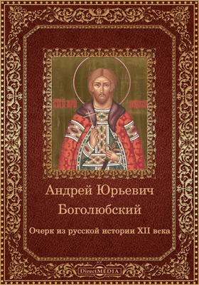 Андрей Юрьевич Боголюбский. Очерк из русской истории XII века: документально-художественная литература