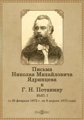 Письма Николая Михайловича Ядринцева к Г. Н. Потанину: документально-художественная литература. Выпуск 1. (с 20 февраля 1872 г. по 8 апреля 1873 года)