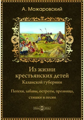 Из жизни крестьянских детей Казанской губернии: потехи, забавы, остроты, прозвища, стишки и песни: научно-популярное издание