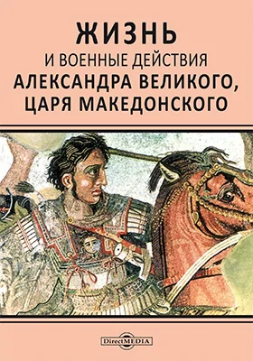 Жизнь и военные действия Александра Великого, царя Македонского: из Квинта Курция и Плутарха: историко-документальная литература