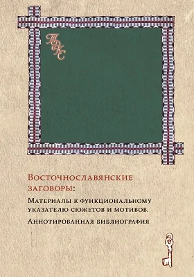 Восточнославянские заговоры: материалы к функциональному указателю сюжетов и мотивов: аннотированная библиография: монография