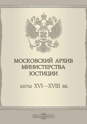 Московский архив Министерства Юстиции. Акты XVI-XVIII вв.: историко-документальная литература