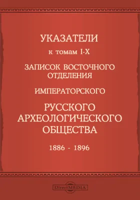 Указатели к томам I-X записок Восточного отделения Императорского Русского археологического общества 1886-1896: научная литература