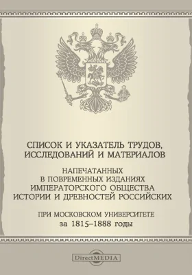 Список и указатель трудов, исследований и материалов, напечатанных в повременных изданиях Императорского общества истории и древностей российских при Московском университете за 1815-1888 годы: исторический очерк: публицистика